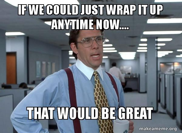 Office Space meme: Bill Lumbergh saying ‘If we could just wrap it up anytime now… that would be great’